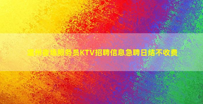 温州夜场服务员KTV招聘信息急聘日结不收费